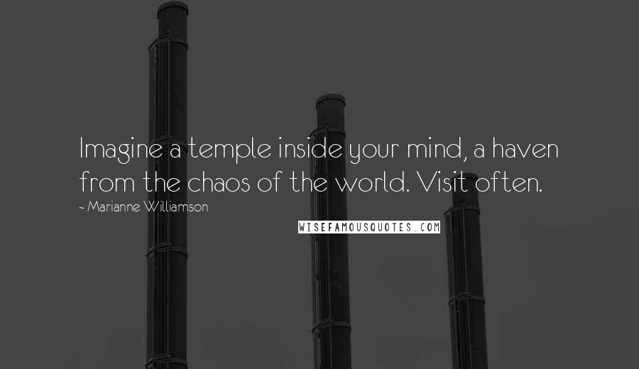 Marianne Williamson Quotes: Imagine a temple inside your mind, a haven from the chaos of the world. Visit often.