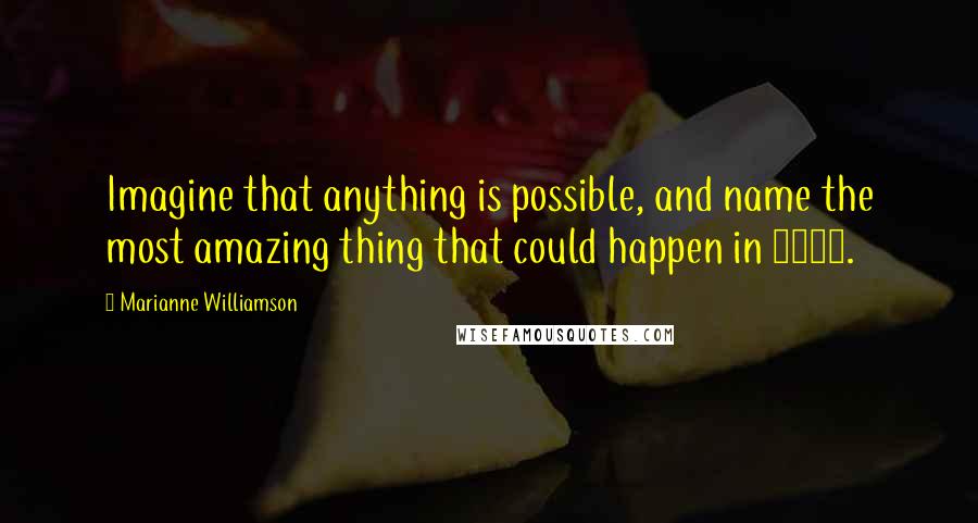 Marianne Williamson Quotes: Imagine that anything is possible, and name the most amazing thing that could happen in 2013.