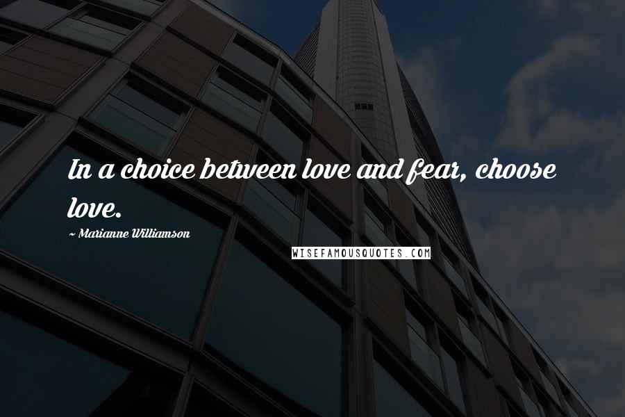 Marianne Williamson Quotes: In a choice between love and fear, choose love.