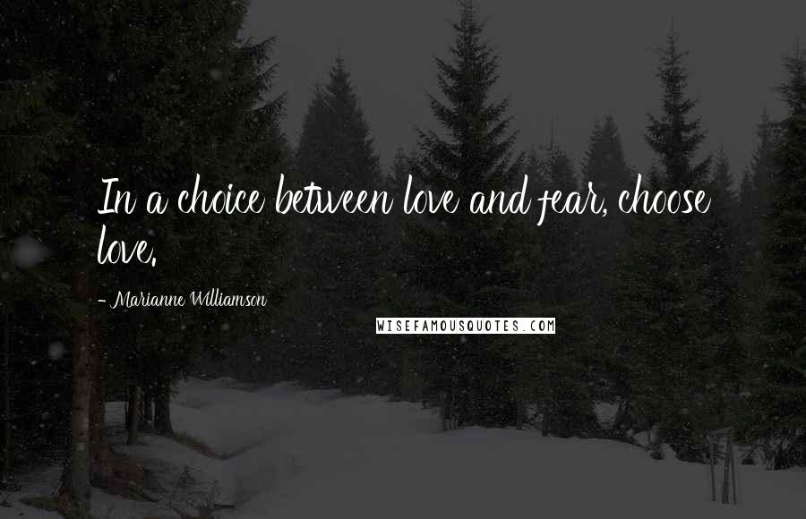 Marianne Williamson Quotes: In a choice between love and fear, choose love.