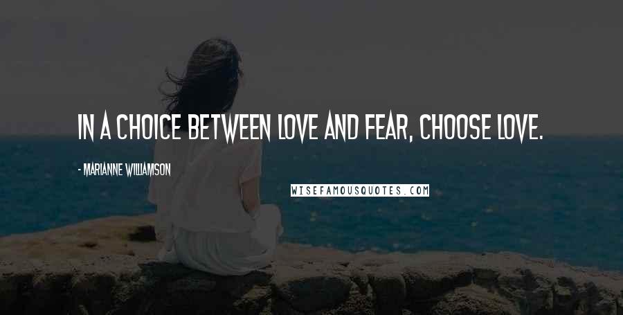 Marianne Williamson Quotes: In a choice between love and fear, choose love.