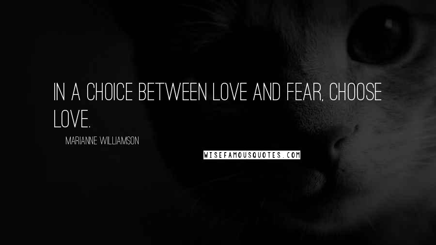 Marianne Williamson Quotes: In a choice between love and fear, choose love.