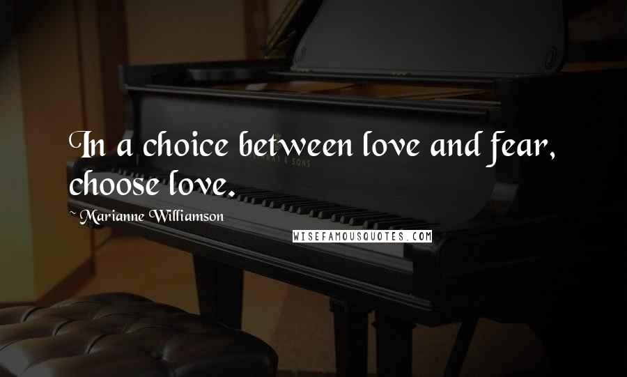 Marianne Williamson Quotes: In a choice between love and fear, choose love.