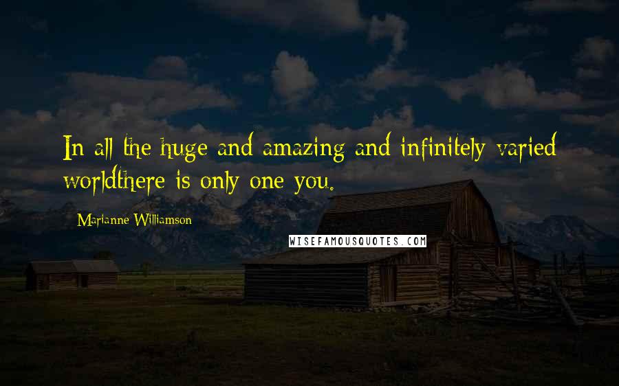 Marianne Williamson Quotes: In all the huge and amazing and infinitely varied worldthere is only one you.