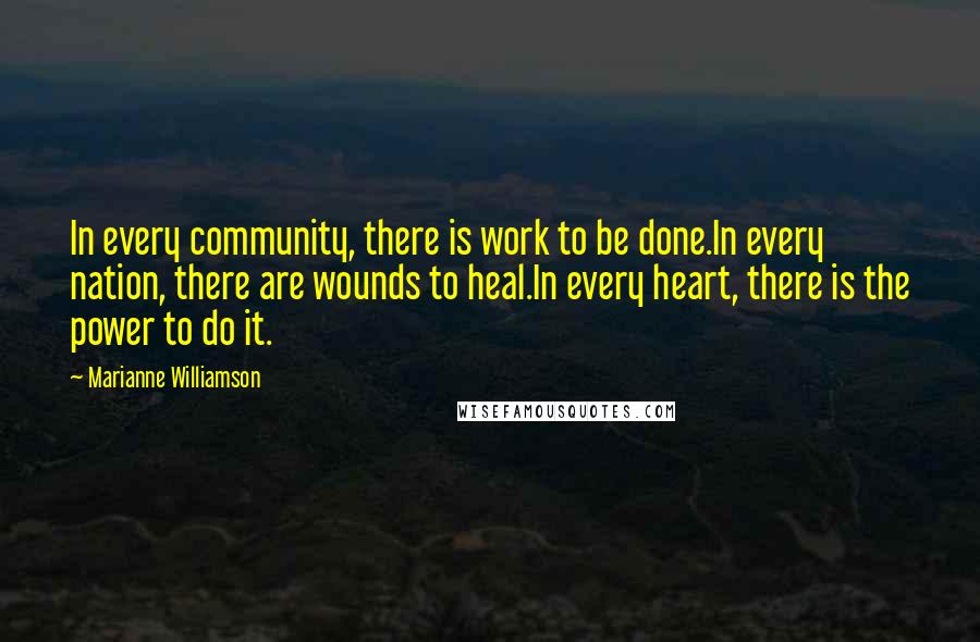 Marianne Williamson Quotes: In every community, there is work to be done.In every nation, there are wounds to heal.In every heart, there is the power to do it.