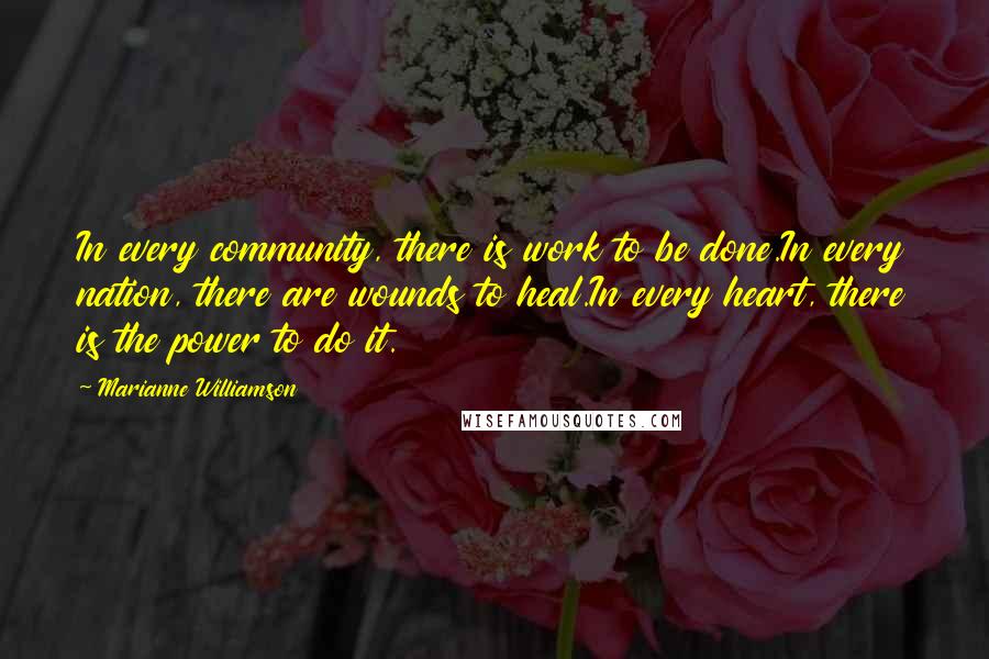 Marianne Williamson Quotes: In every community, there is work to be done.In every nation, there are wounds to heal.In every heart, there is the power to do it.