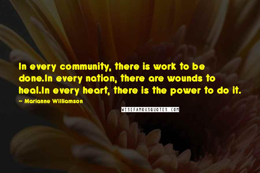 Marianne Williamson Quotes: In every community, there is work to be done.In every nation, there are wounds to heal.In every heart, there is the power to do it.