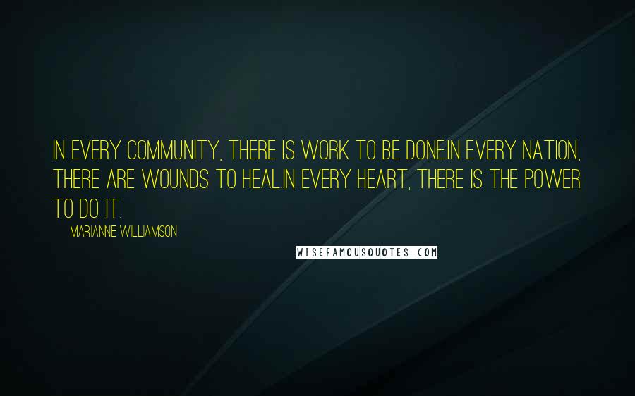 Marianne Williamson Quotes: In every community, there is work to be done.In every nation, there are wounds to heal.In every heart, there is the power to do it.