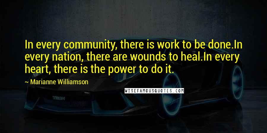 Marianne Williamson Quotes: In every community, there is work to be done.In every nation, there are wounds to heal.In every heart, there is the power to do it.