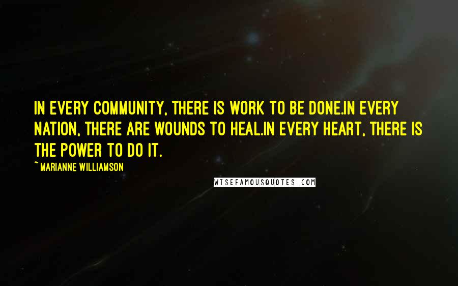 Marianne Williamson Quotes: In every community, there is work to be done.In every nation, there are wounds to heal.In every heart, there is the power to do it.