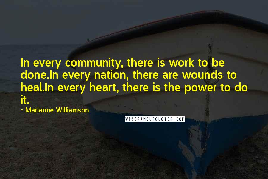 Marianne Williamson Quotes: In every community, there is work to be done.In every nation, there are wounds to heal.In every heart, there is the power to do it.