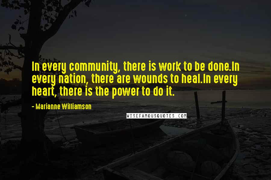 Marianne Williamson Quotes: In every community, there is work to be done.In every nation, there are wounds to heal.In every heart, there is the power to do it.