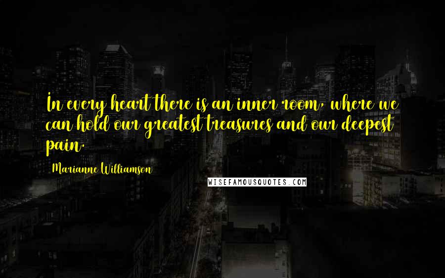 Marianne Williamson Quotes: In every heart there is an inner room, where we can hold our greatest treasures and our deepest pain.