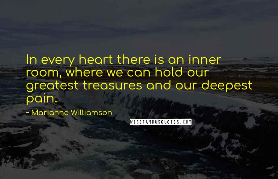 Marianne Williamson Quotes: In every heart there is an inner room, where we can hold our greatest treasures and our deepest pain.