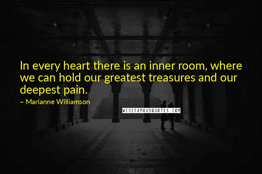 Marianne Williamson Quotes: In every heart there is an inner room, where we can hold our greatest treasures and our deepest pain.