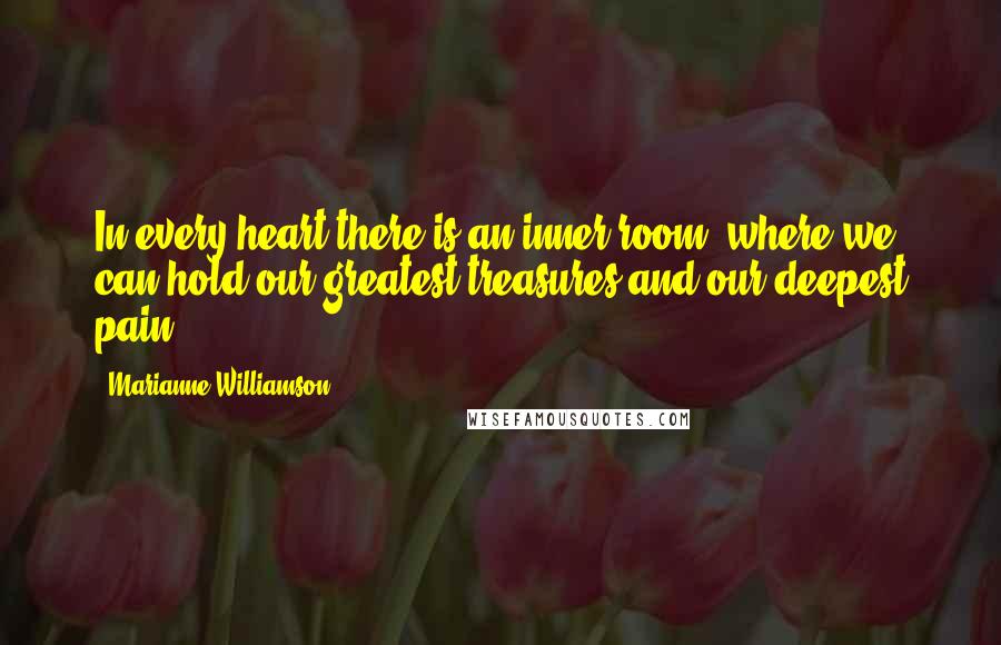 Marianne Williamson Quotes: In every heart there is an inner room, where we can hold our greatest treasures and our deepest pain.