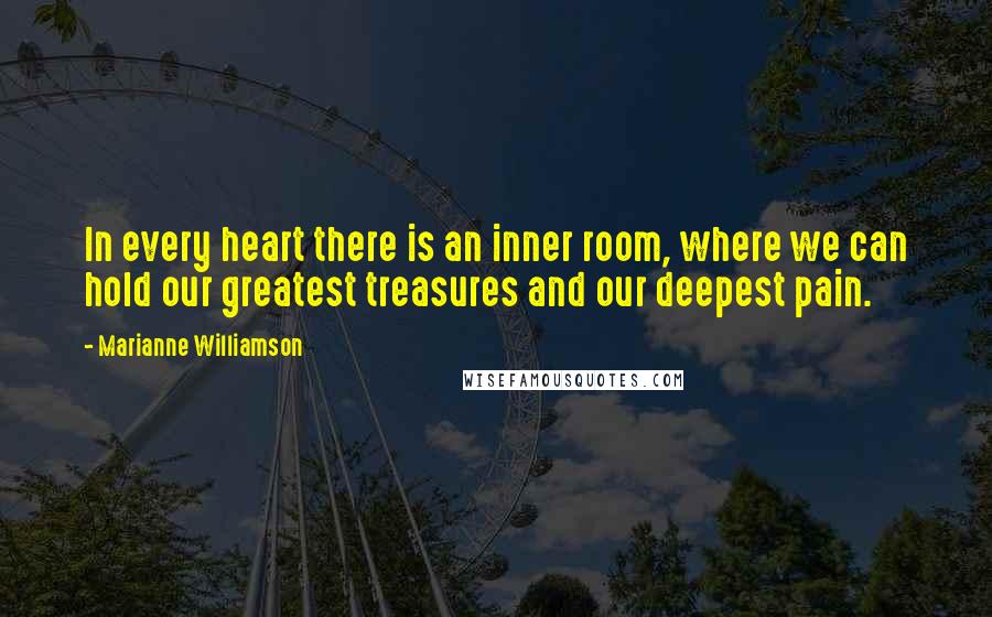 Marianne Williamson Quotes: In every heart there is an inner room, where we can hold our greatest treasures and our deepest pain.