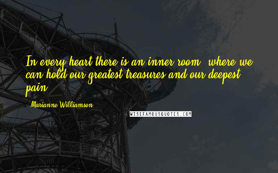 Marianne Williamson Quotes: In every heart there is an inner room, where we can hold our greatest treasures and our deepest pain.