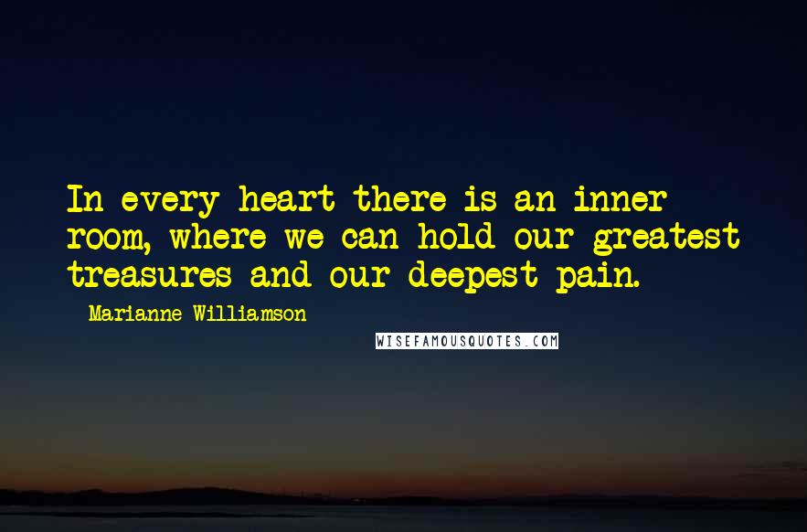 Marianne Williamson Quotes: In every heart there is an inner room, where we can hold our greatest treasures and our deepest pain.