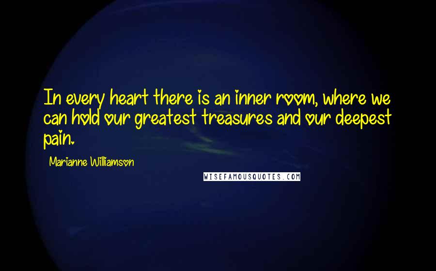 Marianne Williamson Quotes: In every heart there is an inner room, where we can hold our greatest treasures and our deepest pain.