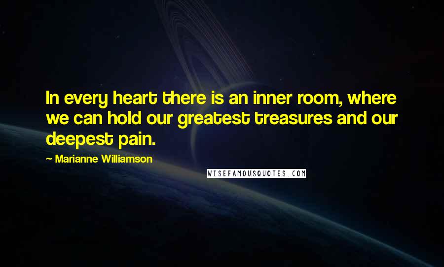 Marianne Williamson Quotes: In every heart there is an inner room, where we can hold our greatest treasures and our deepest pain.