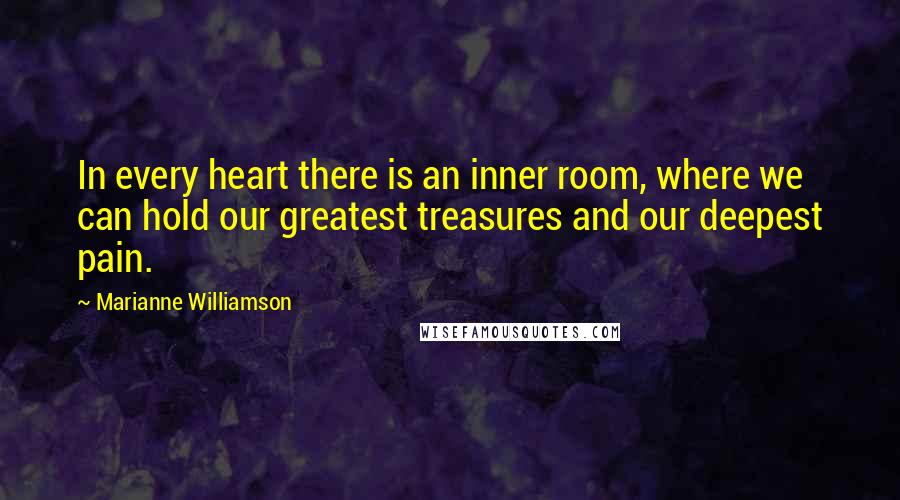 Marianne Williamson Quotes: In every heart there is an inner room, where we can hold our greatest treasures and our deepest pain.