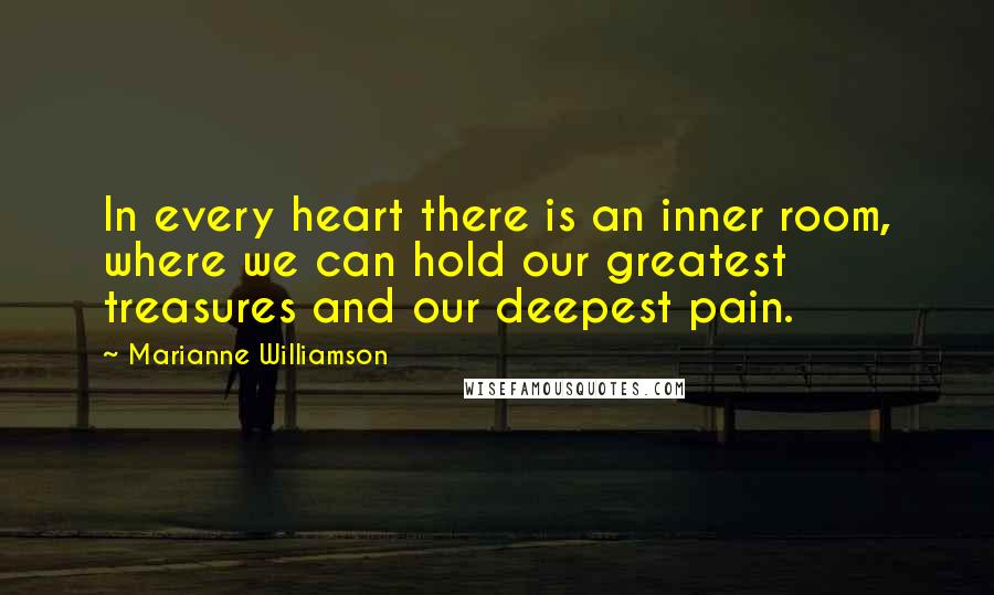 Marianne Williamson Quotes: In every heart there is an inner room, where we can hold our greatest treasures and our deepest pain.