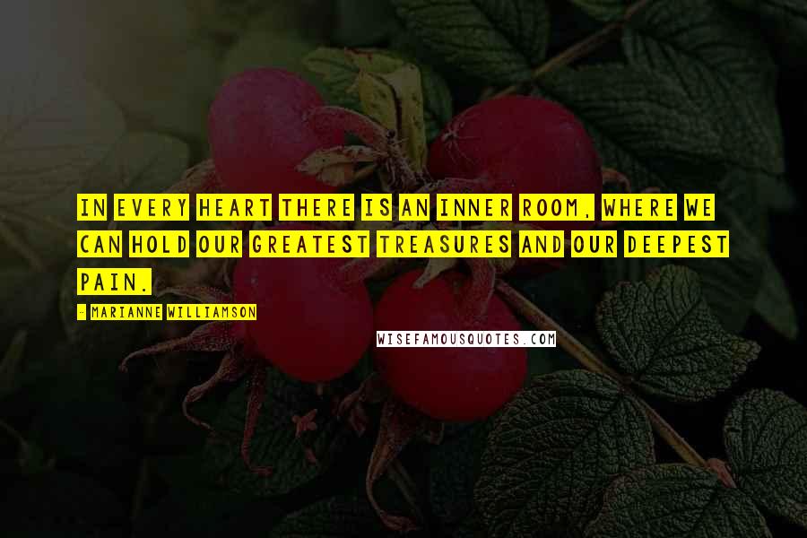 Marianne Williamson Quotes: In every heart there is an inner room, where we can hold our greatest treasures and our deepest pain.