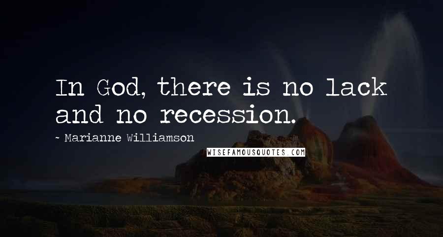 Marianne Williamson Quotes: In God, there is no lack and no recession.