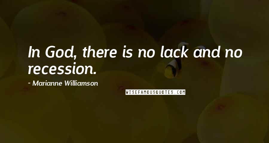 Marianne Williamson Quotes: In God, there is no lack and no recession.