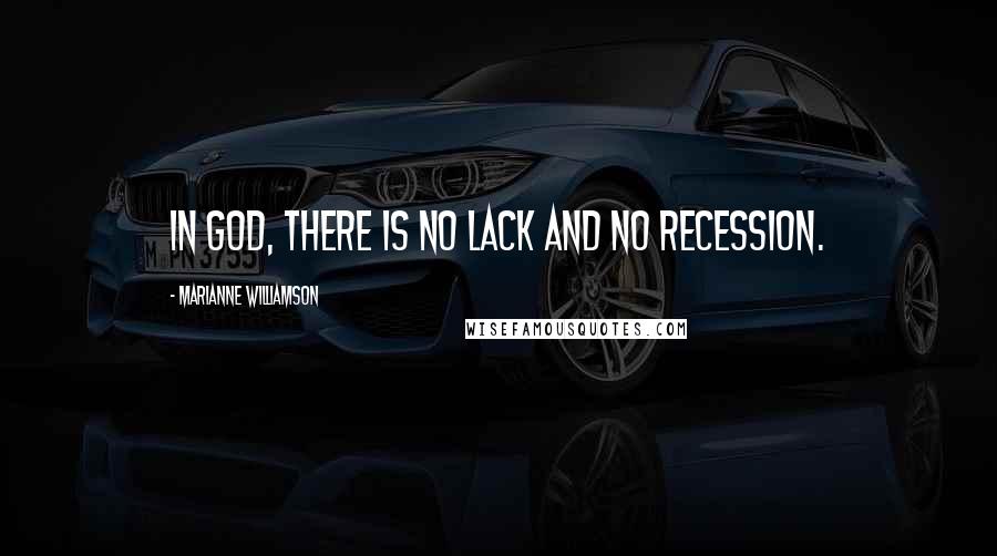 Marianne Williamson Quotes: In God, there is no lack and no recession.