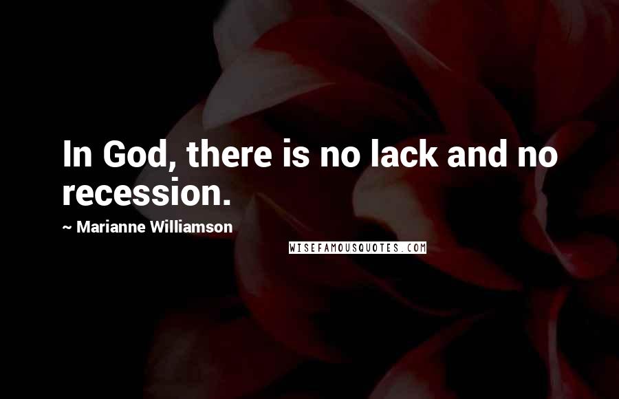 Marianne Williamson Quotes: In God, there is no lack and no recession.