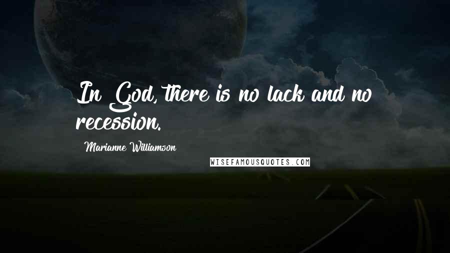 Marianne Williamson Quotes: In God, there is no lack and no recession.