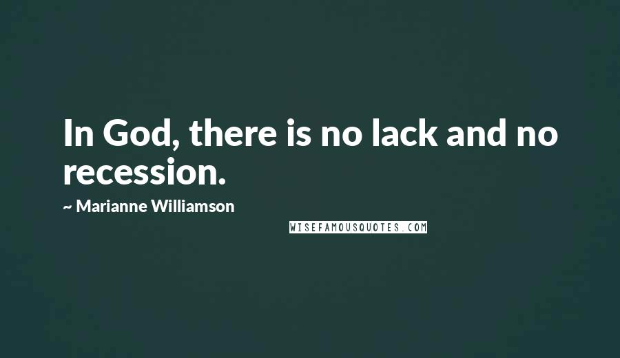 Marianne Williamson Quotes: In God, there is no lack and no recession.