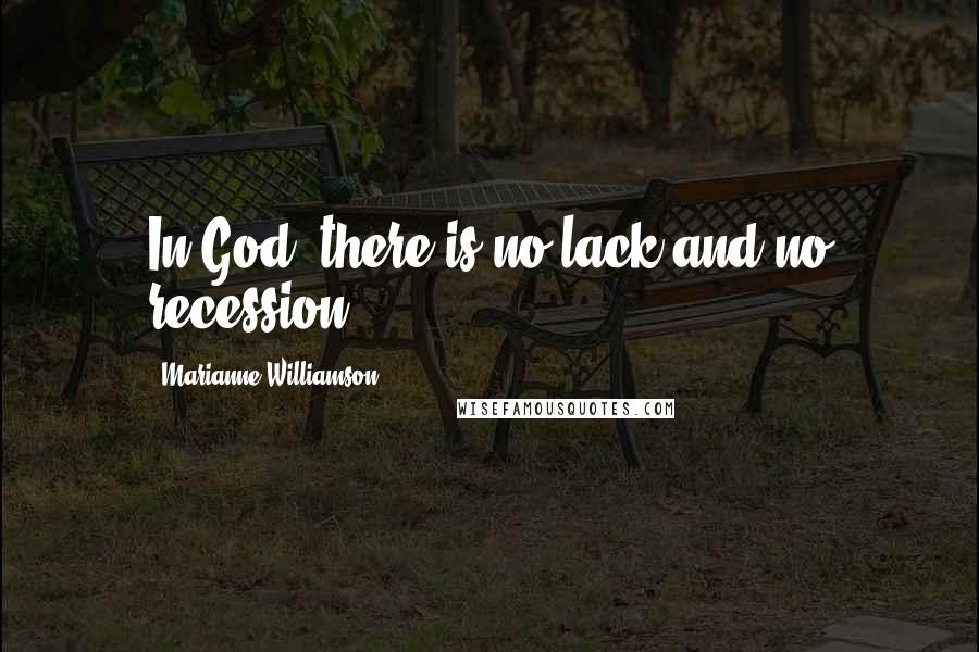 Marianne Williamson Quotes: In God, there is no lack and no recession.