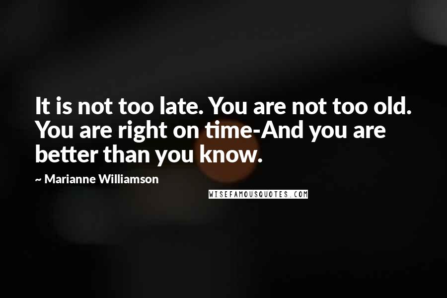 Marianne Williamson Quotes: It is not too late. You are not too old. You are right on time-And you are better than you know.
