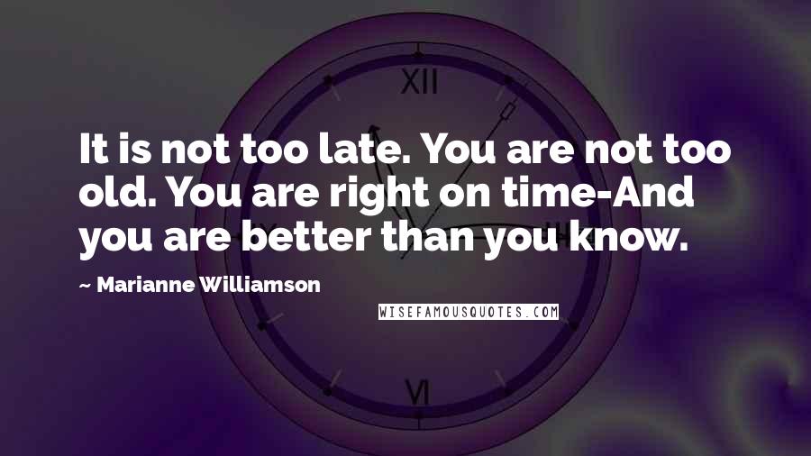 Marianne Williamson Quotes: It is not too late. You are not too old. You are right on time-And you are better than you know.