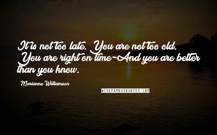 Marianne Williamson Quotes: It is not too late. You are not too old. You are right on time-And you are better than you know.