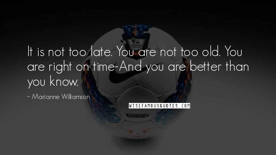 Marianne Williamson Quotes: It is not too late. You are not too old. You are right on time-And you are better than you know.