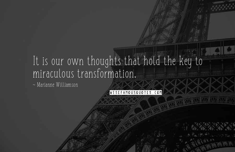 Marianne Williamson Quotes: It is our own thoughts that hold the key to miraculous transformation.