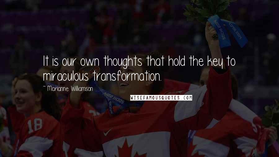 Marianne Williamson Quotes: It is our own thoughts that hold the key to miraculous transformation.