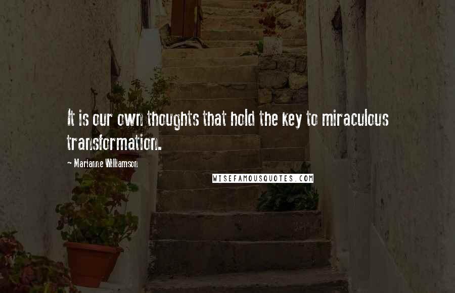 Marianne Williamson Quotes: It is our own thoughts that hold the key to miraculous transformation.