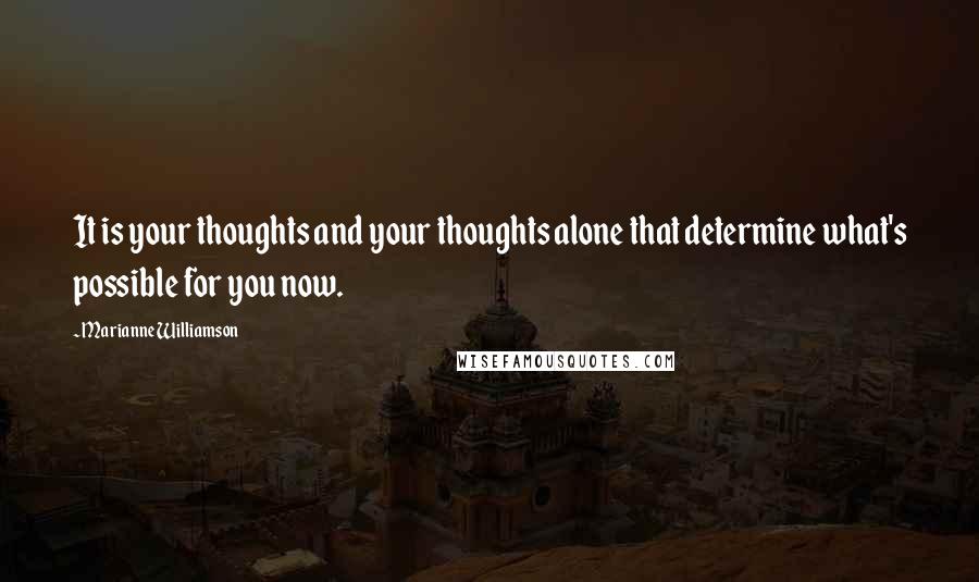 Marianne Williamson Quotes: It is your thoughts and your thoughts alone that determine what's possible for you now.