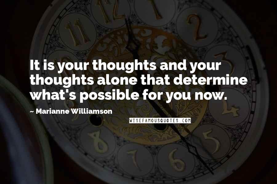 Marianne Williamson Quotes: It is your thoughts and your thoughts alone that determine what's possible for you now.