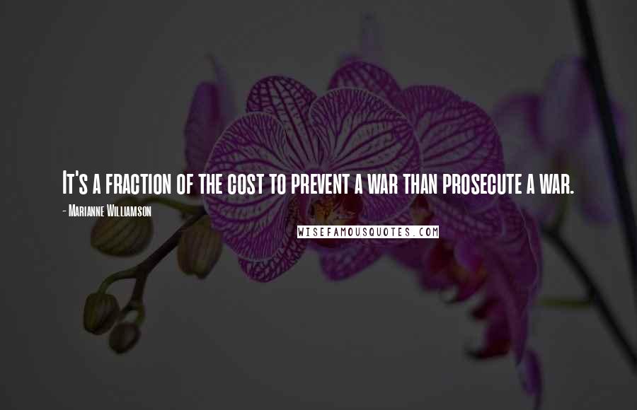 Marianne Williamson Quotes: It's a fraction of the cost to prevent a war than prosecute a war.