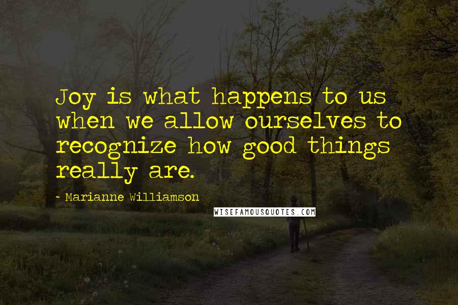 Marianne Williamson Quotes: Joy is what happens to us when we allow ourselves to recognize how good things really are.