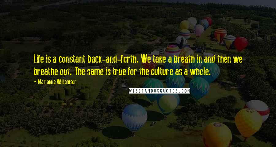 Marianne Williamson Quotes: Life is a constant back-and-forth. We take a breath in and then we breathe out. The same is true for the culture as a whole.