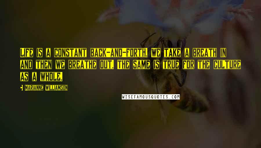 Marianne Williamson Quotes: Life is a constant back-and-forth. We take a breath in and then we breathe out. The same is true for the culture as a whole.