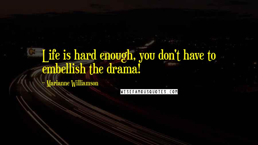 Marianne Williamson Quotes: Life is hard enough, you don't have to embellish the drama!