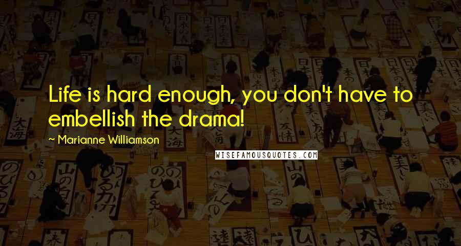 Marianne Williamson Quotes: Life is hard enough, you don't have to embellish the drama!